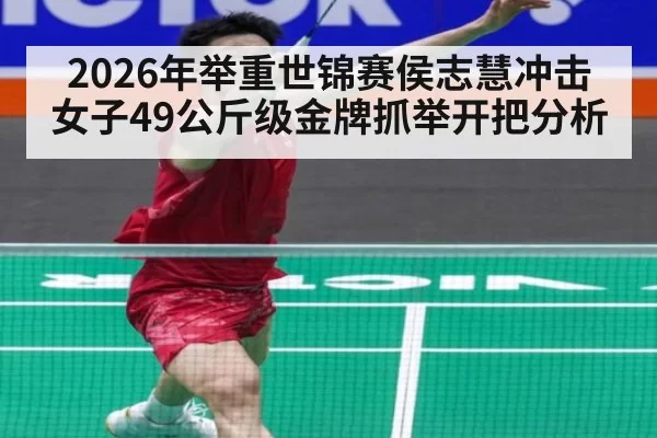 2026年举重世锦赛侯志慧冲击女子49公斤级金牌抓举开把分析