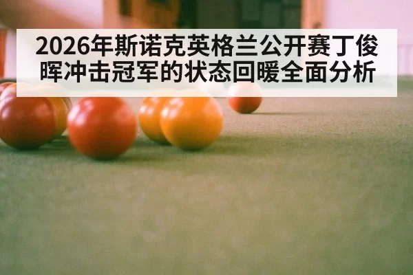 2026年斯诺克英格兰公开赛丁俊晖冲击冠军的状态回暖全面分析