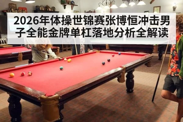 2026年体操世锦赛张博恒冲击男子全能金牌单杠落地分析全解读